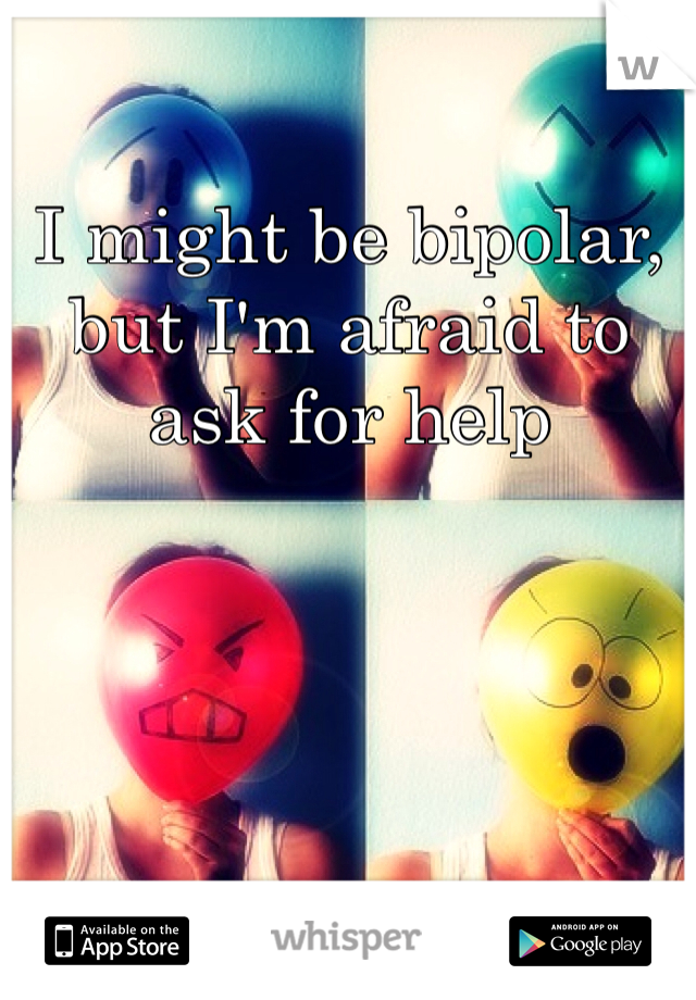 I might be bipolar, but I'm afraid to ask for help