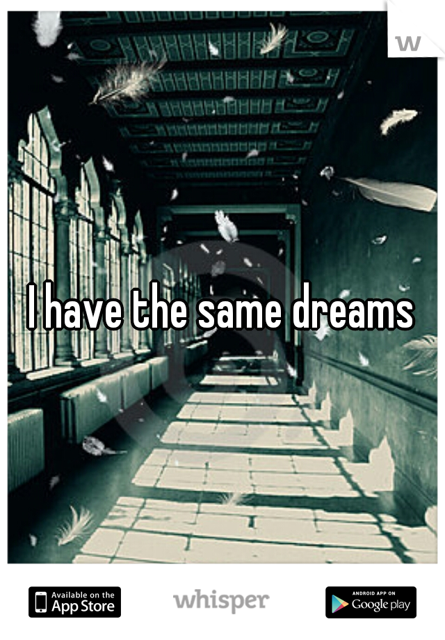 I have the same dreams