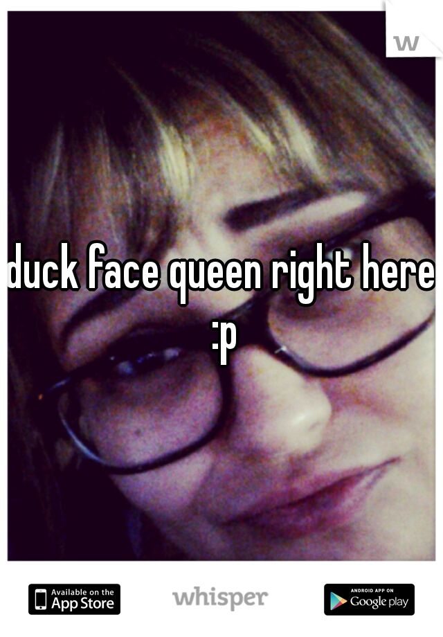 duck face queen right here :p