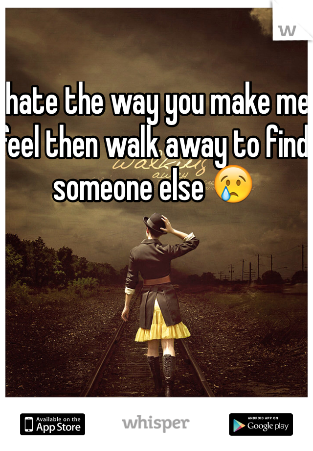 I hate the way you make me feel then walk away to find someone else 😢