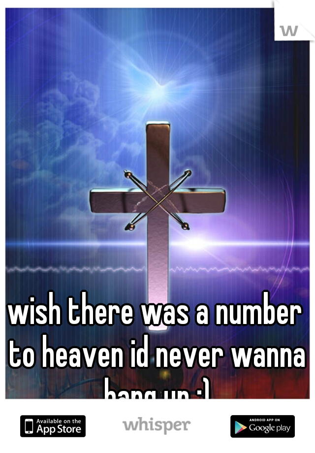 wish there was a number to heaven id never wanna hang up :)