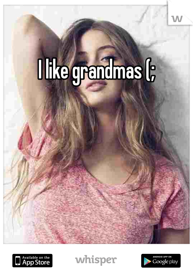I like grandmas (;