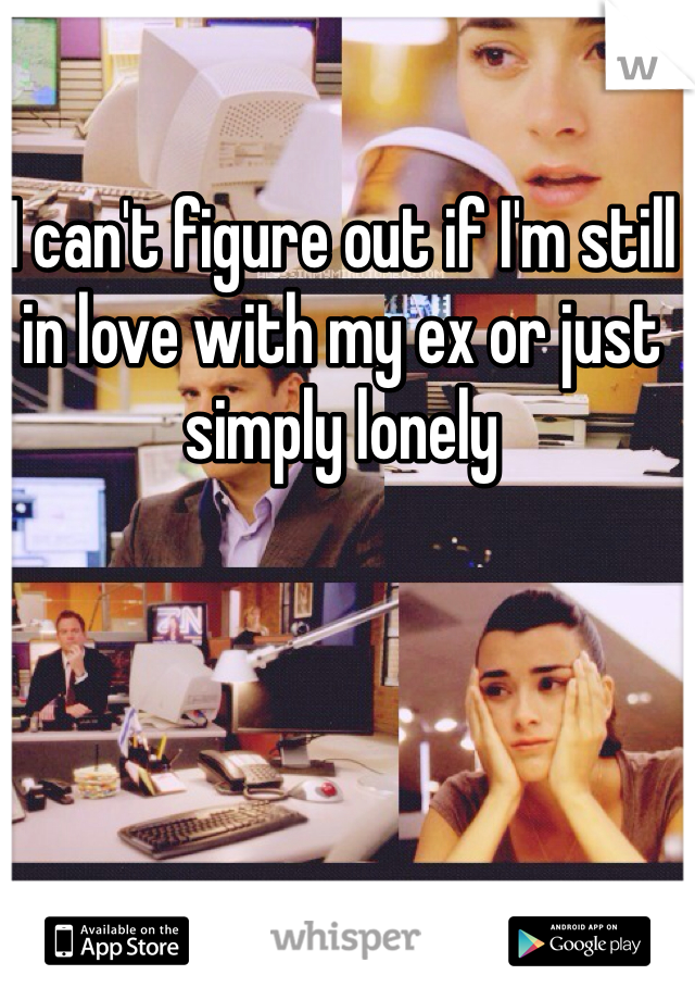 I can't figure out if I'm still in love with my ex or just simply lonely
