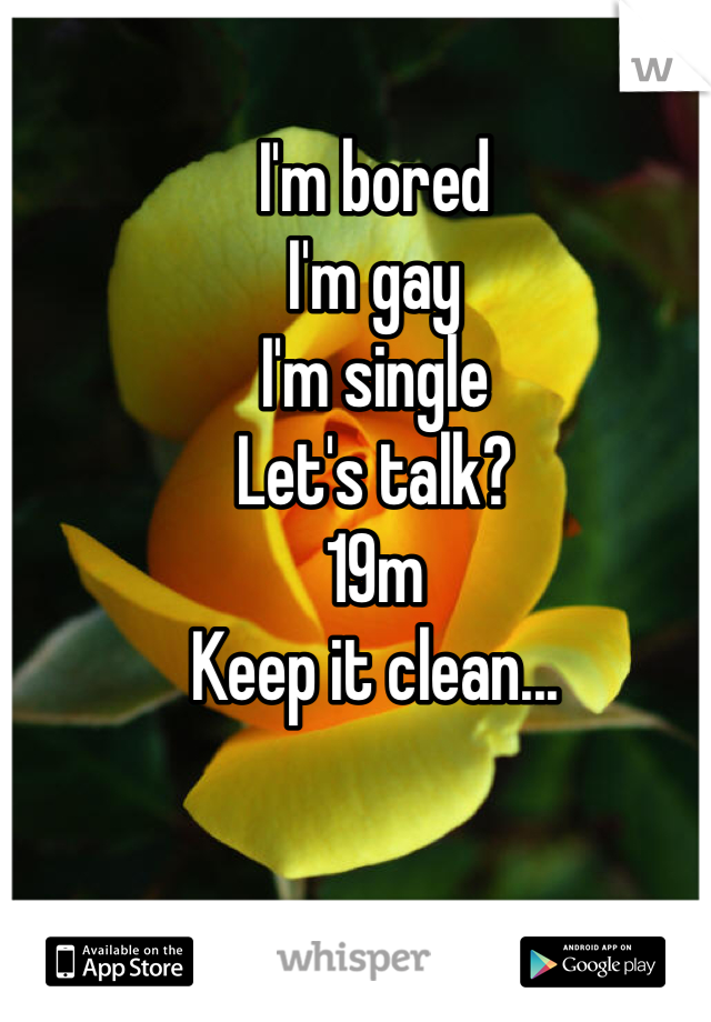 I'm bored
I'm gay
I'm single
Let's talk?
19m
Keep it clean...