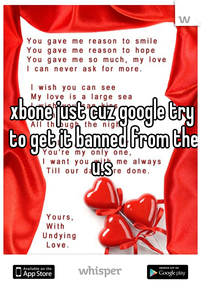 xbone just cuz google try to get it banned from the u.s 