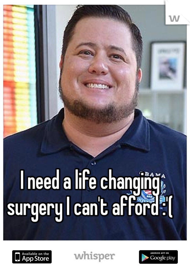 I need a life changing surgery I can't afford :'(