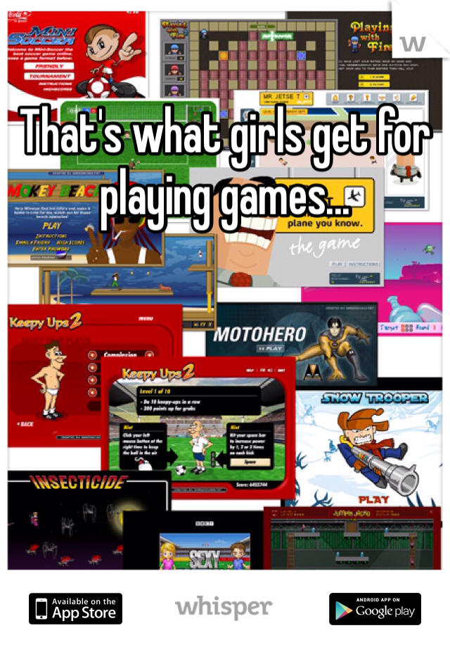 That's what girls get for playing games...