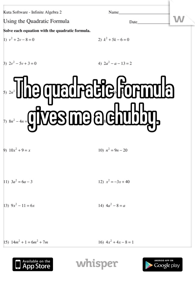 The quadratic formula gives me a chubby. 
