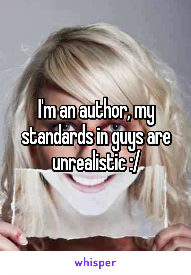 I'm an author, my standards in guys are unrealistic :/