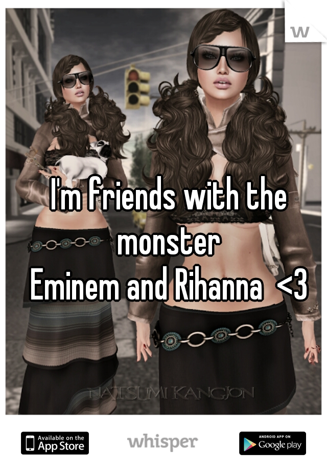 I'm friends with the monster 
Eminem and Rihanna  <3