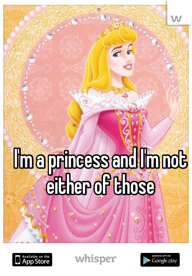 I'm a princess and I'm not either of those 