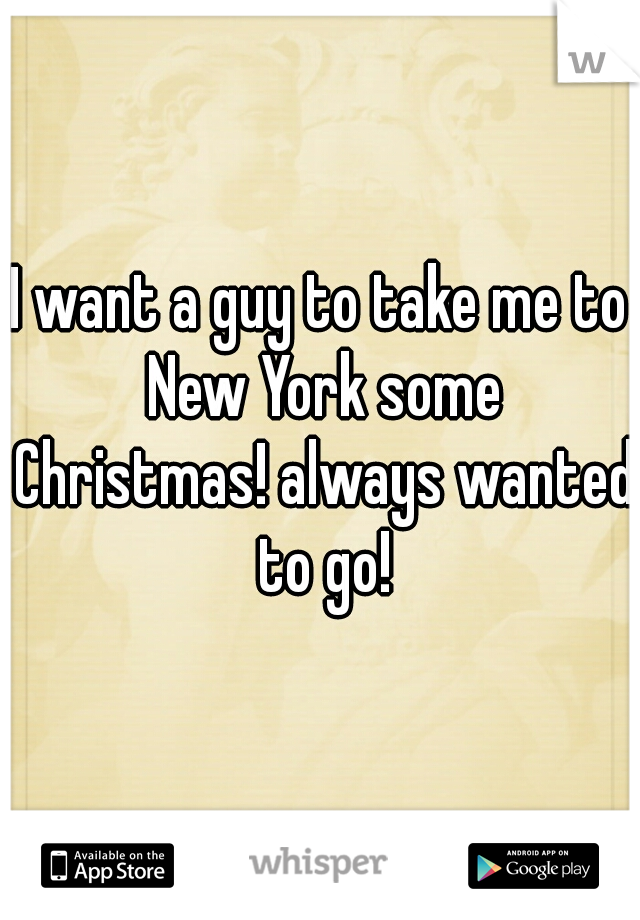 I want a guy to take me to New York some Christmas! always wanted to go!