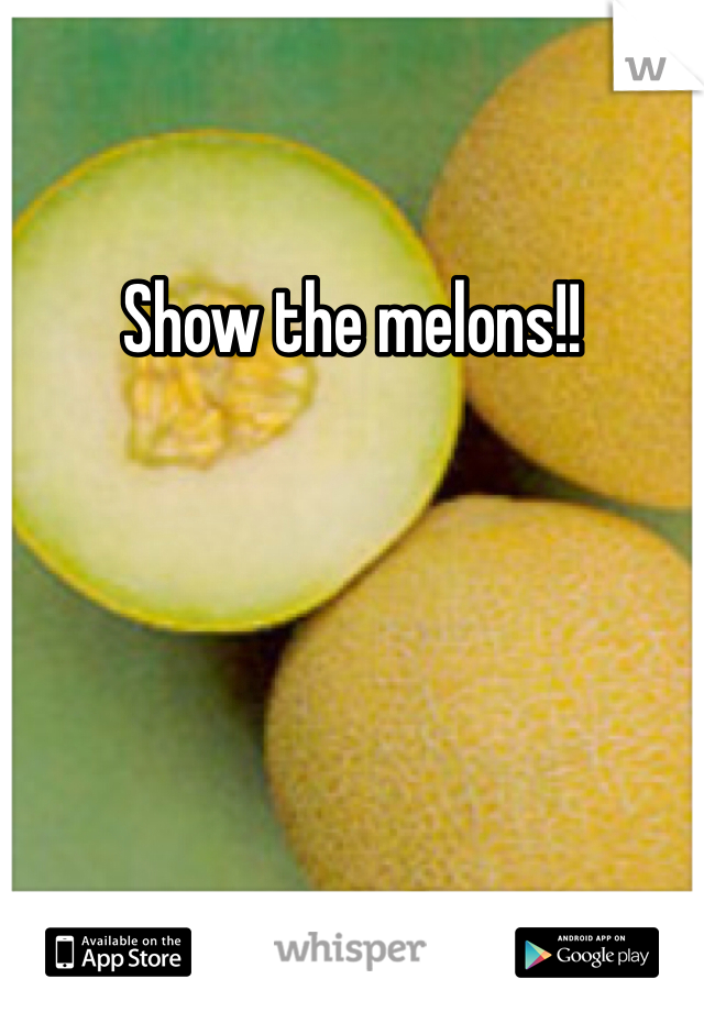 Show the melons!!