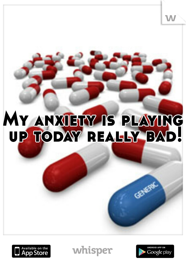 My anxiety is playing up today really bad! 