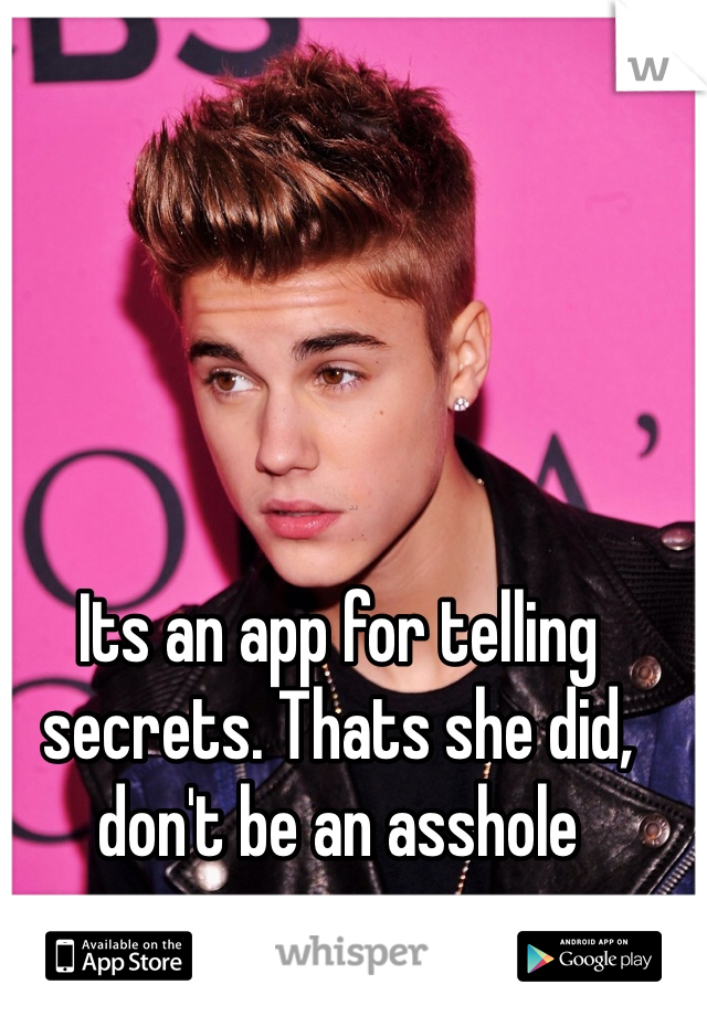 Its an app for telling secrets. Thats she did, don't be an asshole