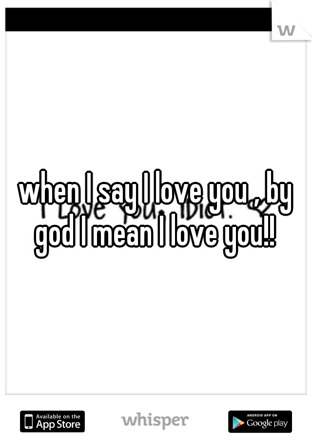 when I say I love you , by god I mean I love you!! 