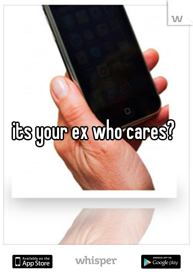 its your ex who cares? 