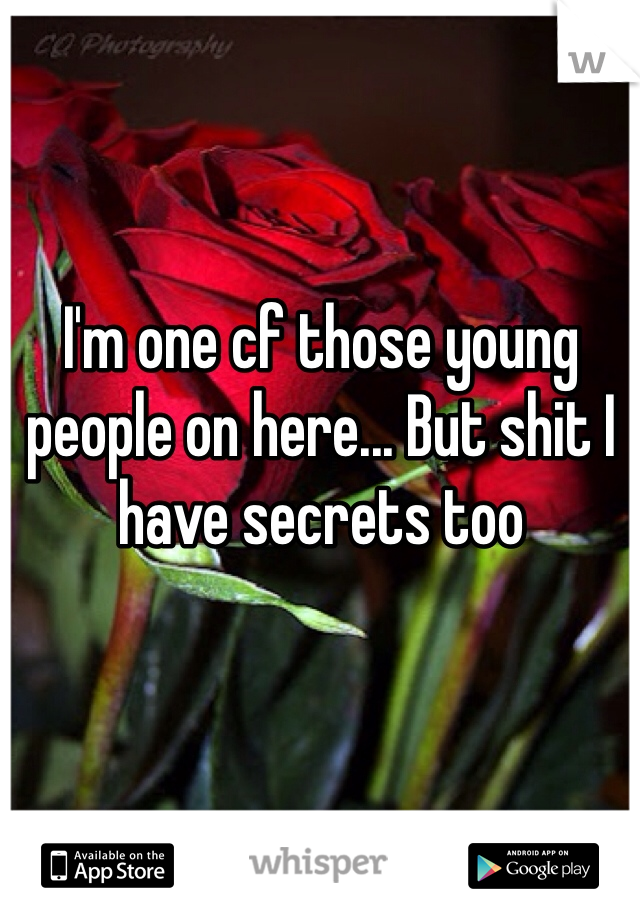 I'm one cf those young people on here... But shit I have secrets too