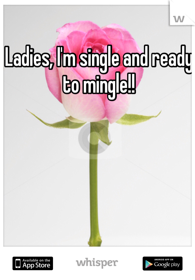 Ladies, I'm single and ready to mingle!!