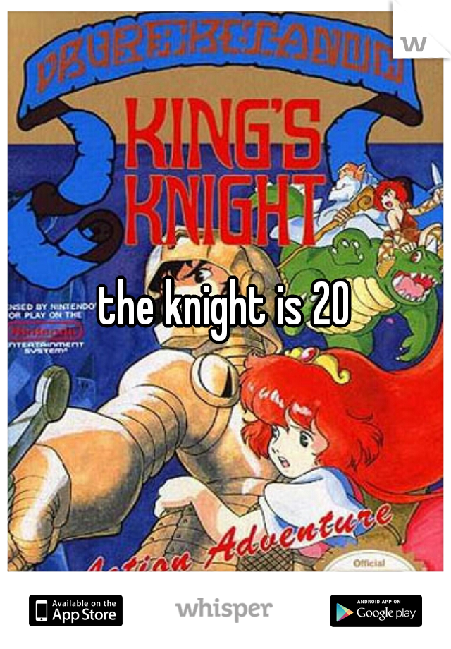 the knight is 20