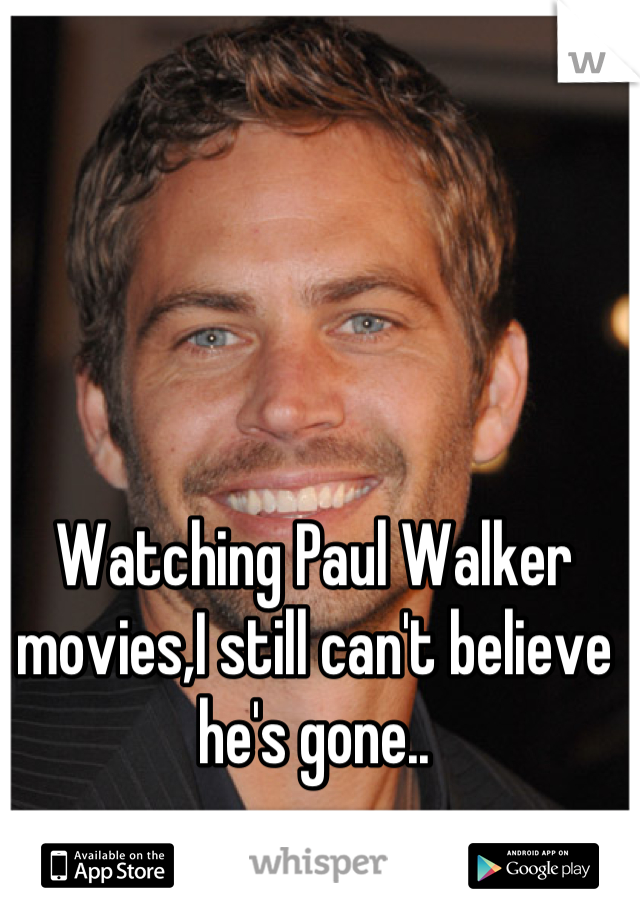 Watching Paul Walker movies,I still can't believe he's gone..