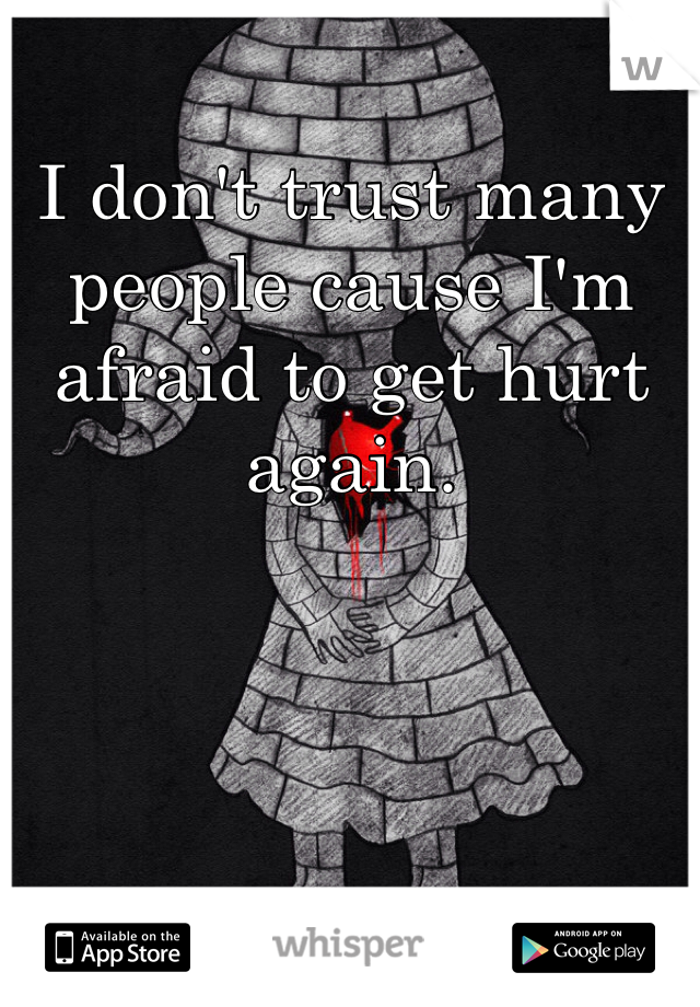 I don't trust many people cause I'm afraid to get hurt again.