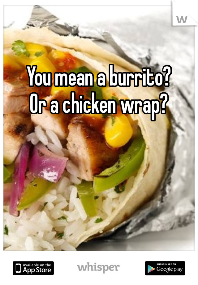 You mean a burrito?
Or a chicken wrap?