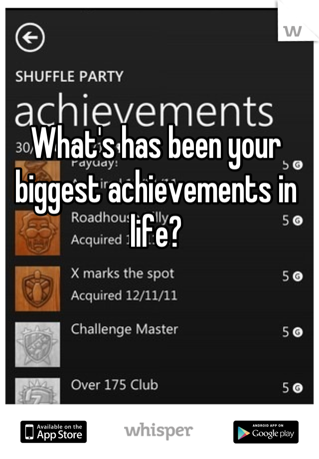 What's has been your biggest achievements in life?
