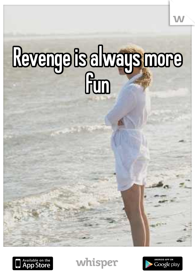 Revenge is always more fun