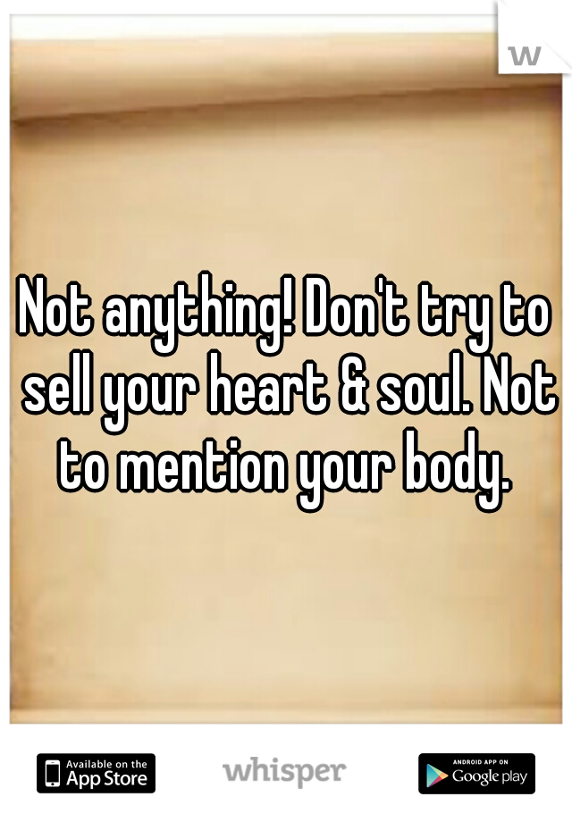 Not anything! Don't try to sell your heart & soul. Not to mention your body. 