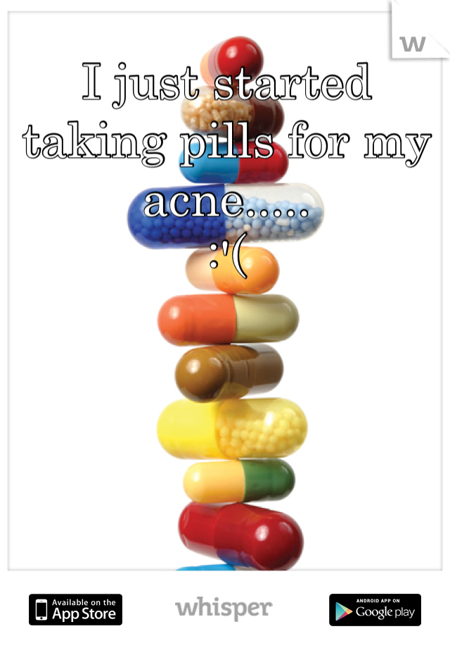 I just started taking pills for my acne.....
:'(