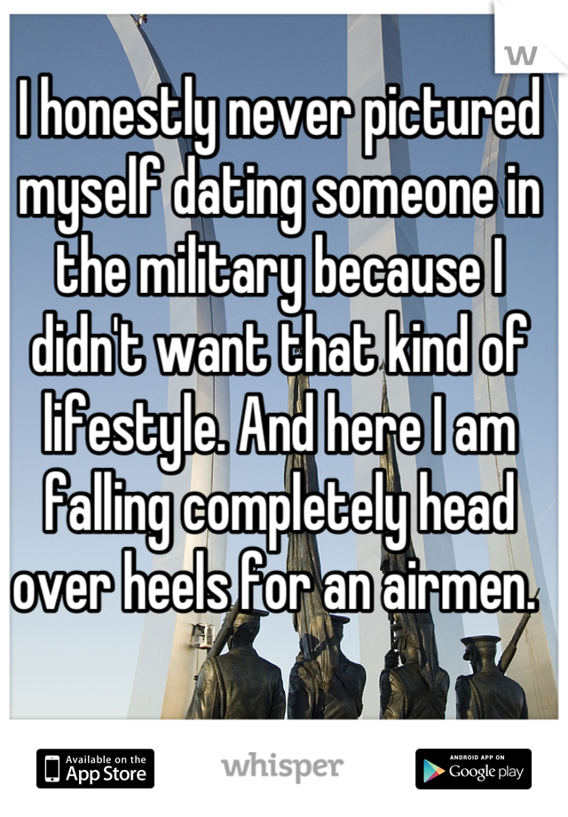 I honestly never pictured myself dating someone in the military because I didn't want that kind of lifestyle. And here I am falling completely head over heels for an airmen. 