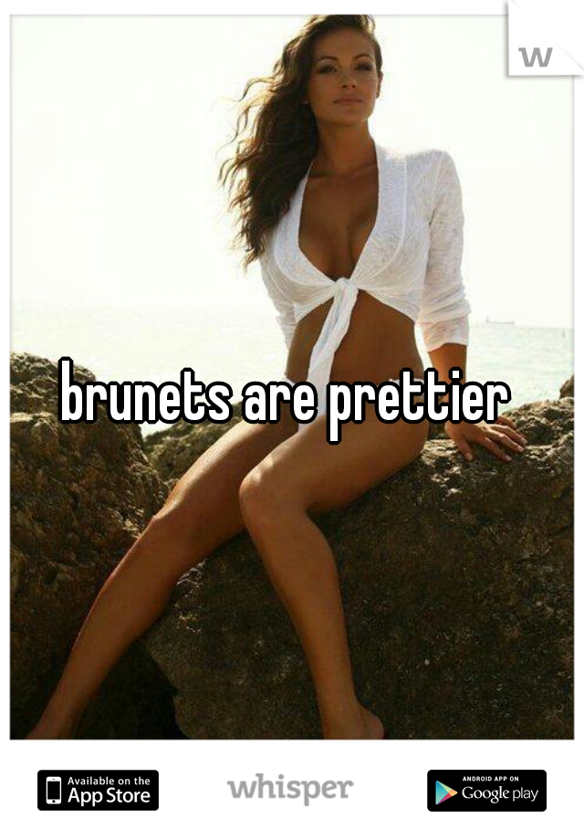 brunets are prettier 