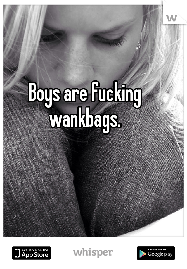 Boys are fucking wankbags. 