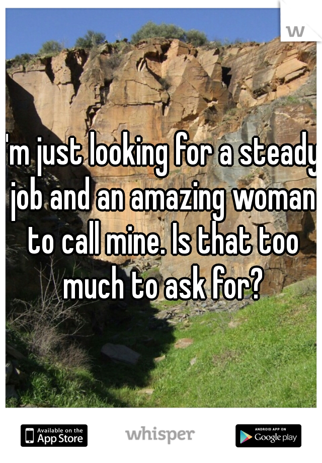I'm just looking for a steady job and an amazing woman to call mine. Is that too much to ask for?