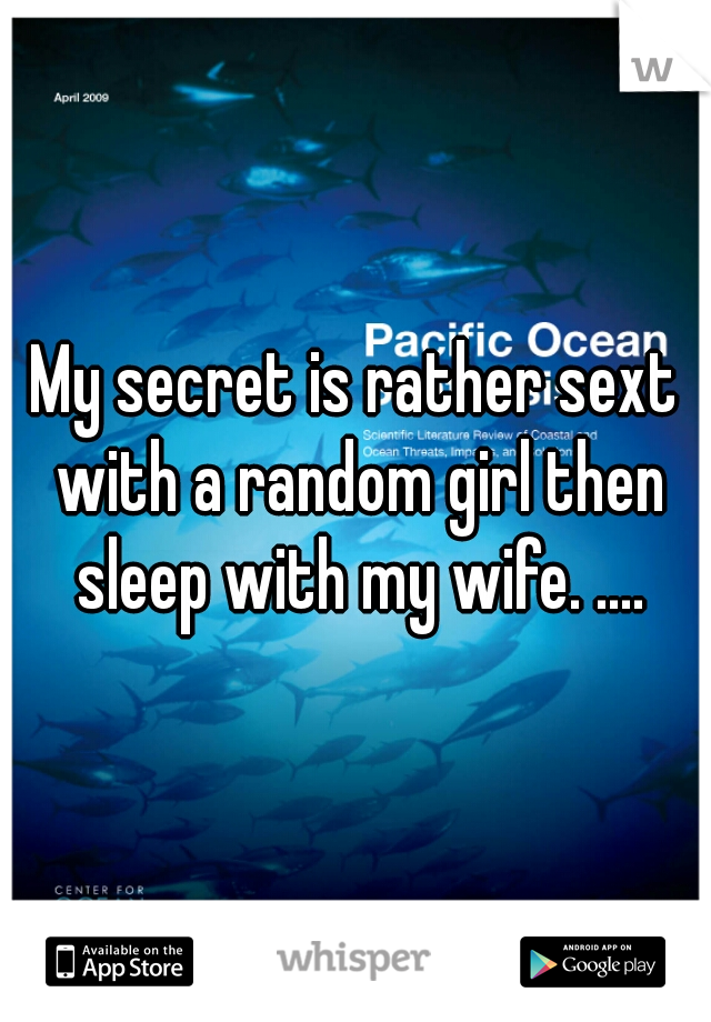 My secret is rather sext with a random girl then sleep with my wife. ....
