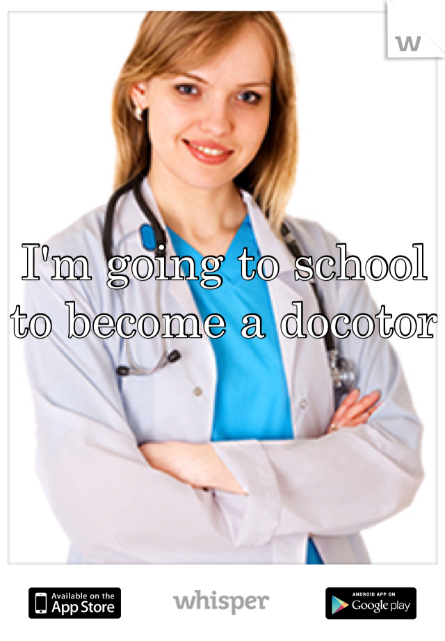 I'm going to school to become a docotor