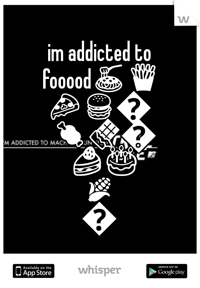 im addicted to fooood🍝🍟🍕🍔🍗🍖🍫🍩🍰🎂🌽🍲