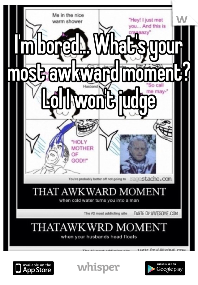 I'm bored... What's your most awkward moment? Lol I won't judge 