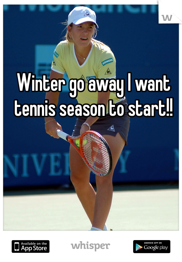 Winter go away I want tennis season to start!!