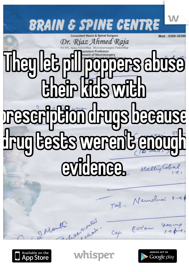 They let pill poppers abuse their kids with prescription drugs because drug tests weren't enough evidence. 