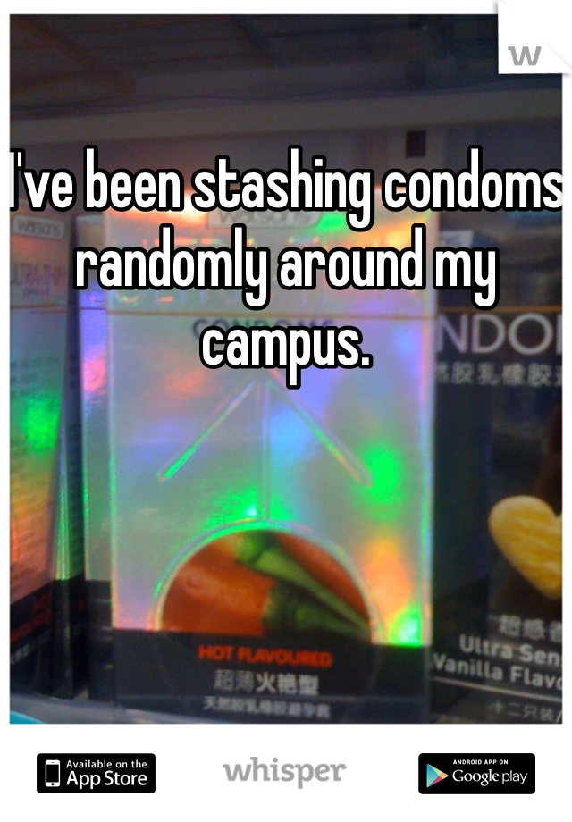 I've been stashing condoms randomly around my campus. 