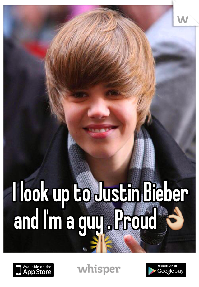 I look up to Justin Bieber and I'm a guy . Proud 👌🙏