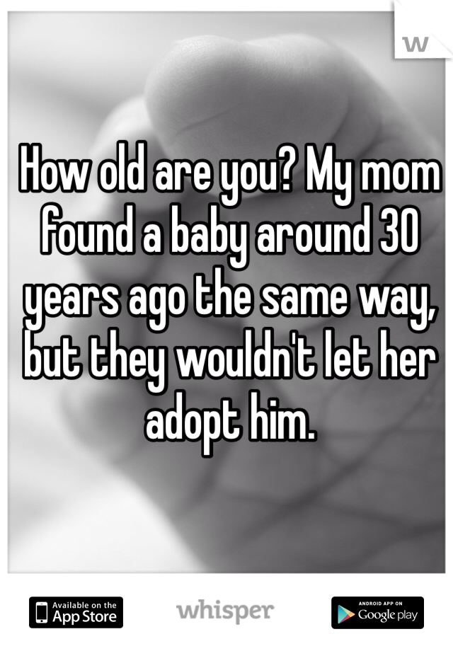 How old are you? My mom found a baby around 30 years ago the same way, but they wouldn't let her adopt him. 