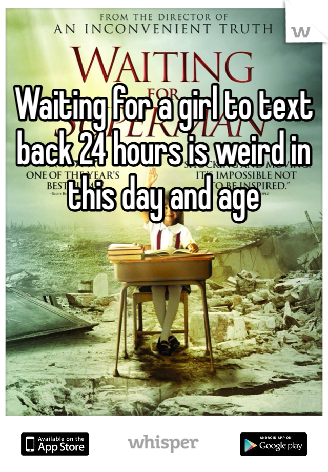 Waiting for a girl to text back 24 hours is weird in this day and age 
