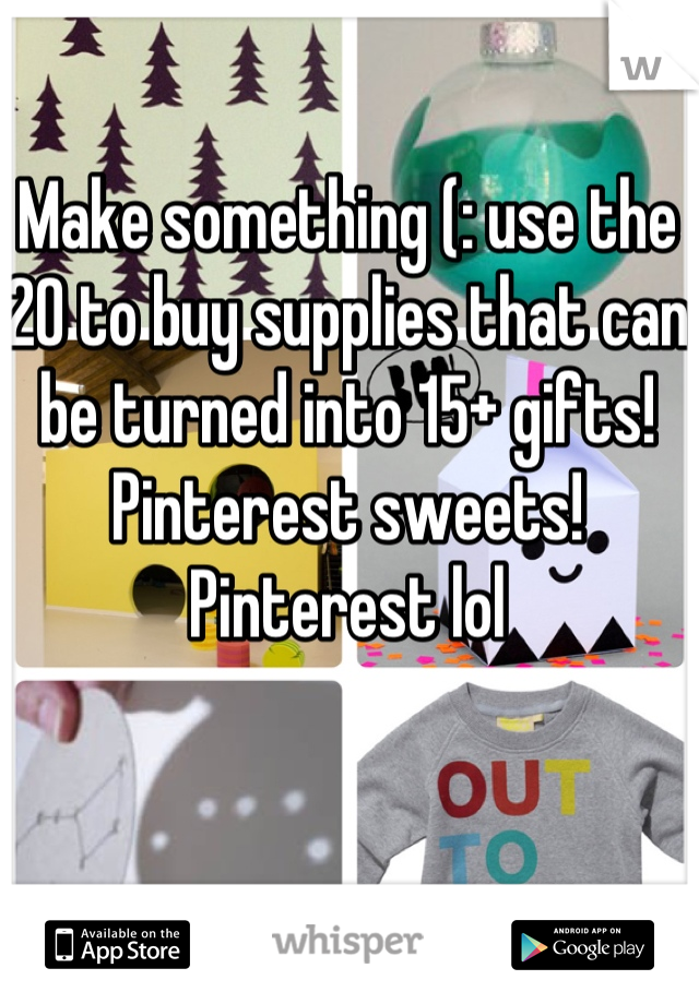 Make something (: use the 20 to buy supplies that can be turned into 15+ gifts! Pinterest sweets! Pinterest lol