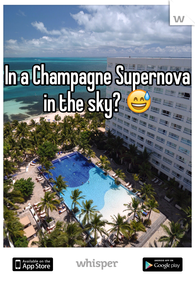 In a Champagne Supernova in the sky? 😅