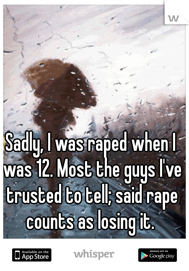 Sadly, I was raped when I was 12. Most the guys I've trusted to tell; said rape counts as losing it. 