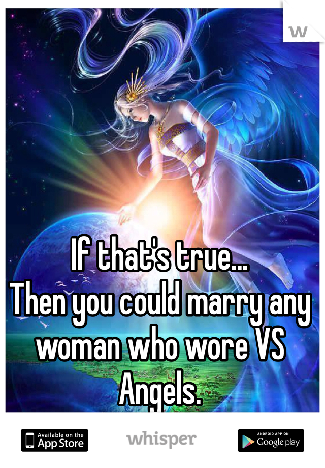If that's true...
Then you could marry any woman who wore VS Angels. 