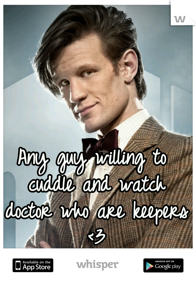 Any guy willing to cuddle and watch doctor who are keepers <3